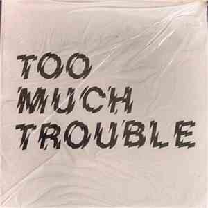 Too Much Trouble  - Too Much Trouble